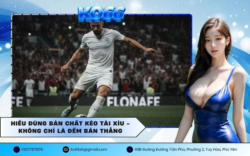 Hiểu Đúng Bản Chất Kèo Tài Xỉu - Không Chỉ Là Đếm Bàn Thắng