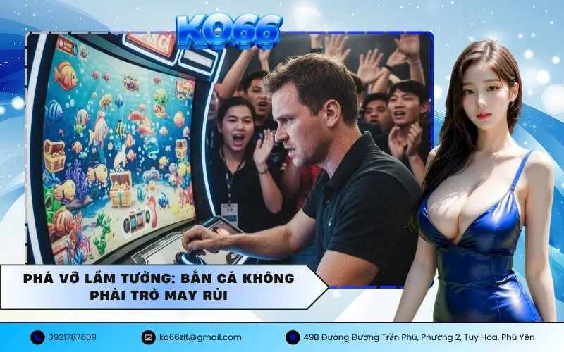 Phá vỡ lầm tưởng Bắn cá không phải trò may rủi